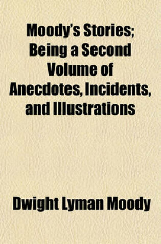 Cover of Moody's Stories; Being a Second Volume of Anecdotes, Incidents, and Illustrations