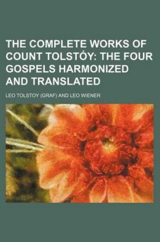 Cover of The Complete Works of Count Tolstoy; The Four Gospels Harmonized and Translated