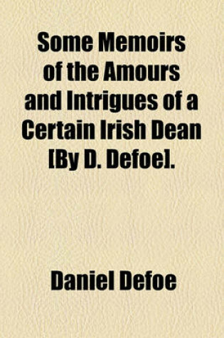 Cover of Some Memoirs of the Amours and Intrigues of a Certain Irish Dean [By D. Defoe].