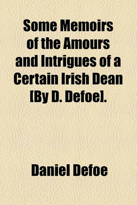 Book cover for Some Memoirs of the Amours and Intrigues of a Certain Irish Dean [By D. Defoe].