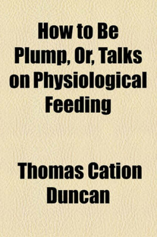 Cover of How to Be Plump, Or, Talks on Physiological Feeding