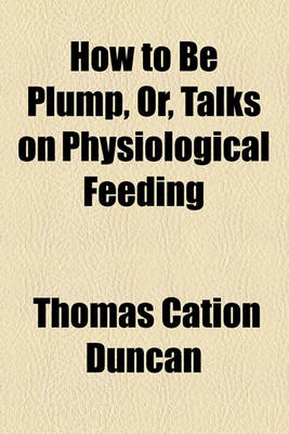 Book cover for How to Be Plump, Or, Talks on Physiological Feeding