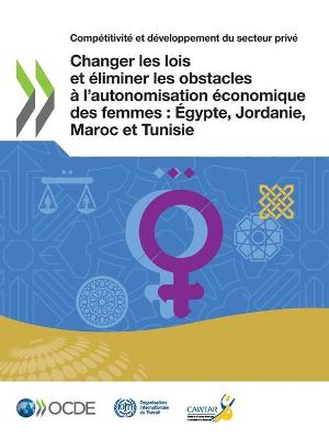 Book cover for Compétitivité Et Développement Du Secteur Privé Changer Les Lois Et Éliminer Les Obstacles À l'Autonomisation Économique Des Femmes: Égypte, Jordanie, Maroc Et Tunisie