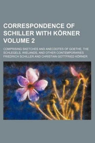 Cover of Correspondence of Schiller with Korner Volume 2; Comprising Sketches and Anecdotes of Goethe, the Schlegels, Wielands, and Other Contemporaries