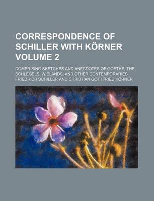 Book cover for Correspondence of Schiller with Korner Volume 2; Comprising Sketches and Anecdotes of Goethe, the Schlegels, Wielands, and Other Contemporaries