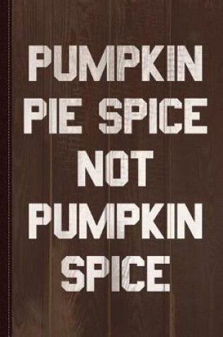 Cover of Pumpkin Pie Spice Not Pumpkin Spice Journal Notebook