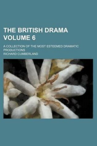 Cover of The British Drama Volume 6; A Collection of the Most Esteemed Dramatic Productions