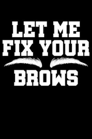 Cover of Let Me Fix Your Brows