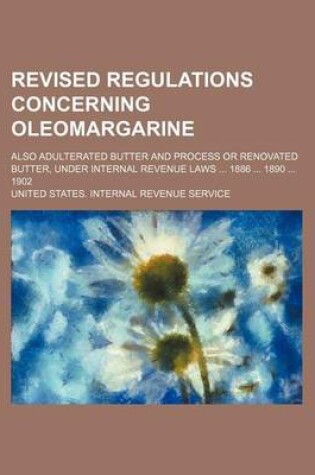 Cover of Revised Regulations Concerning Oleomargarine; Also Adulterated Butter and Process or Renovated Butter, Under Internal Revenue Laws 1886 1890 1902