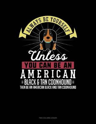 Book cover for Always Be Yourself Unless You Can Be an American Black and Tan Coonhound Then Be an American Black and Tan Coonhound