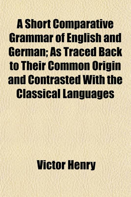 Book cover for A Short Comparative Grammar of English and German; As Traced Back to Their Common Origin and Contrasted with the Classical Languages