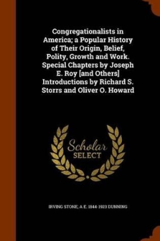 Cover of Congregationalists in America; A Popular History of Their Origin, Belief, Polity, Growth and Work. Special Chapters by Joseph E. Roy [And Others] Introductions by Richard S. Storrs and Oliver O. Howard