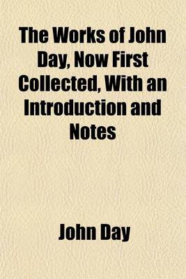 Book cover for The Works of John Day, Now First Collected, with an Introduction and Notes