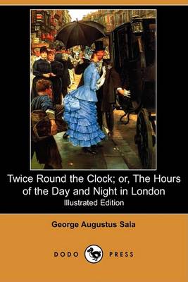Book cover for Twice Round the Clock; Or, the Hours of the Day and Night in London(Dodo Press)