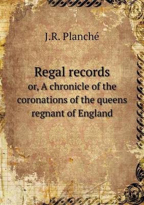 Book cover for Regal records or, A chronicle of the coronations of the queens regnant of England