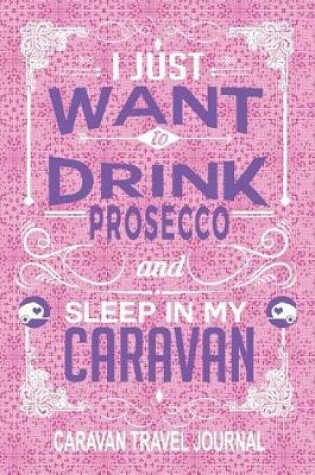 Cover of I Just Want to Drink Prosecco and Sleep in My Caravan Caravan Travel Journal