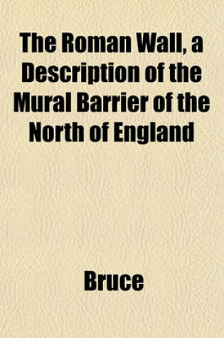 Cover of The Roman Wall, a Description of the Mural Barrier of the North of England