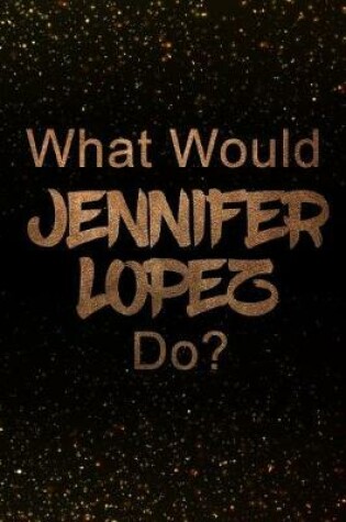 Cover of What Would Jennifer Lopez Do?