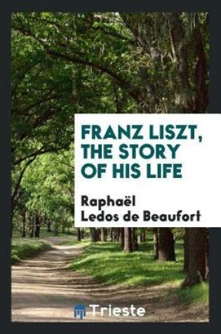 Cover of Franz Liszt, the Story of His Life;