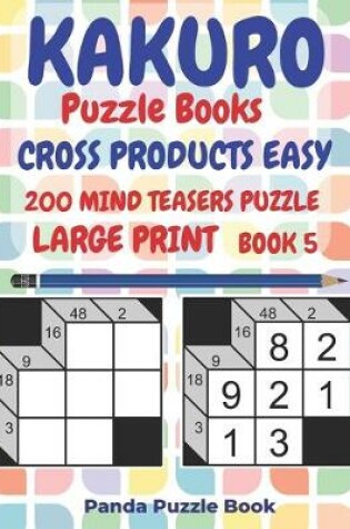 Cover of Kakuro Puzzle Books Cross Products Easy - 200 Mind Teasers Puzzle - Large Print - Book 5
