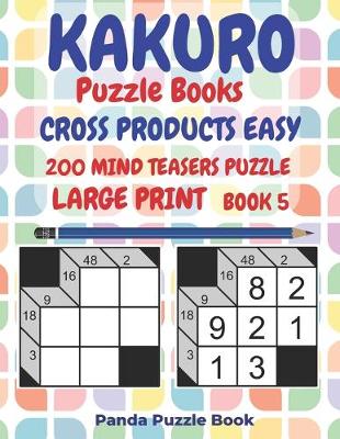 Cover of Kakuro Puzzle Books Cross Products Easy - 200 Mind Teasers Puzzle - Large Print - Book 5