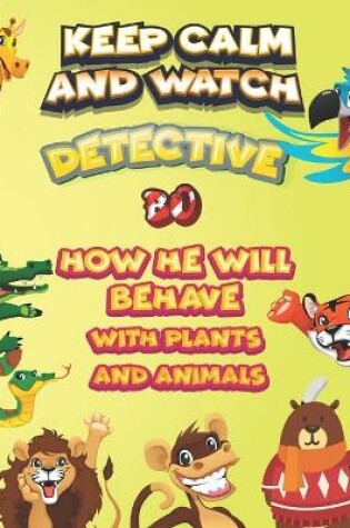 Cover of keep calm and watch detective Bo how he will behave with plant and animals