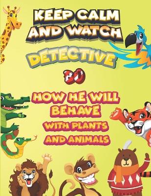 Book cover for keep calm and watch detective Bo how he will behave with plant and animals