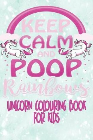 Cover of Unicorn Colouring Book For Kids - Keep Calm and Poop Rainbows
