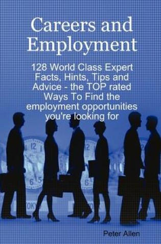 Cover of Careers and Employment - 128 World Class Expert Facts, Hints, Tips and Advice - The Top Rated Ways to Find the Employment Opportunities You're Looking