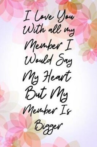 Cover of I Love You With All My Member I Would Say Heart But My Member Is Bigger