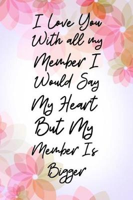 Book cover for I Love You With All My Member I Would Say Heart But My Member Is Bigger