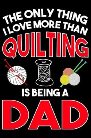 Cover of The Only Thing I Love More than Quilting Is Being A dad