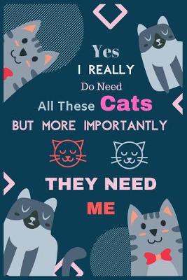 Book cover for YES I REALLY DO NEED All These Cats BUT MORE IMPORTANTLY THEY NEED ME