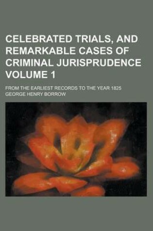 Cover of Celebrated Trials, and Remarkable Cases of Criminal Jurisprudence; From the Earliest Records to the Year 1825 Volume 1