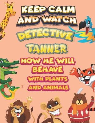 Book cover for keep calm and watch detective Tanner how he will behave with plant and animals