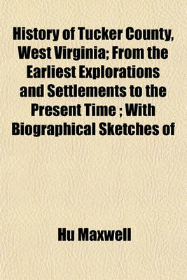 Book cover for History of Tucker County, West Virginia; From the Earliest Explorations and Settlements to the Present Time; With Biographical Sketches of