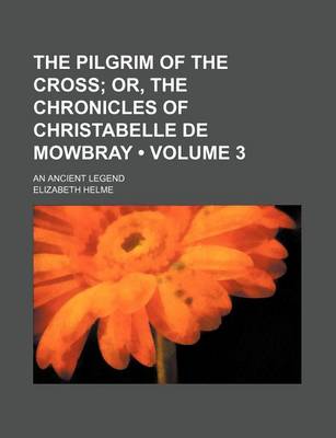 Book cover for The Pilgrim of the Cross (Volume 3); Or, the Chronicles of Christabelle de Mowbray. an Ancient Legend