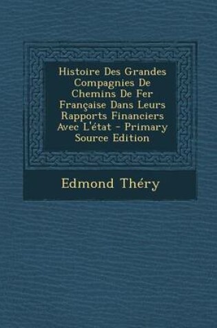 Cover of Histoire Des Grandes Compagnies de Chemins de Fer Francaise Dans Leurs Rapports Financiers Avec L'Etat