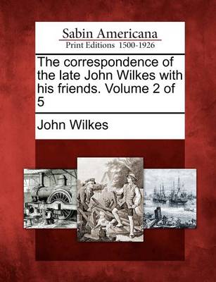 Book cover for The Correspondence of the Late John Wilkes with His Friends. Volume 2 of 5