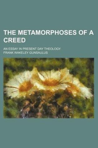 Cover of The Metamorphoses of a Creed; An Essay in Present Day Theology