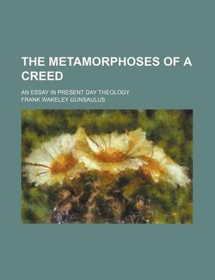 Book cover for The Metamorphoses of a Creed; An Essay in Present Day Theology