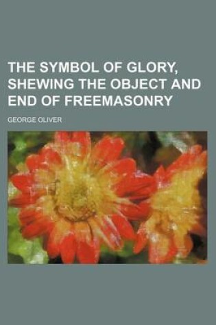 Cover of The Symbol of Glory, Shewing the Object and End of Freemasonry