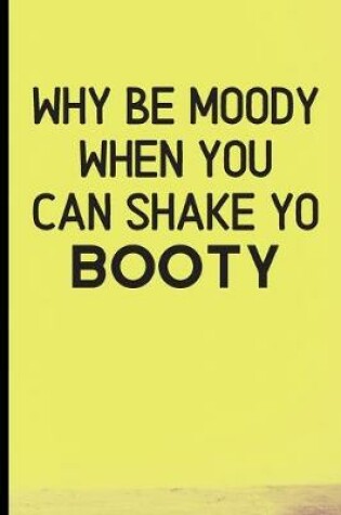 Cover of Why Be Moody When You Can Shake Yo Booty