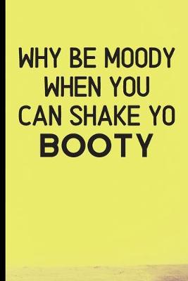 Book cover for Why Be Moody When You Can Shake Yo Booty