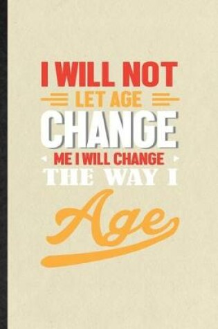 Cover of I Will Not Let Age Change Me I Will Change the Way I Age