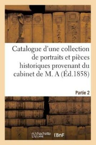 Cover of Catalogue d'une collection de portraits et pi�ces historiques provenant du cabinet de M. A