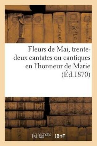 Cover of Fleurs de Mai, Trente-Deux Cantates Ou Cantiques En l'Honneur de Marie