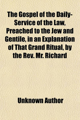 Book cover for The Gospel of the Daily-Service of the Law, Preached to the Jew and Gentile, in an Explanation of That Grand Ritual, by the REV. Mr. Richard Clarke