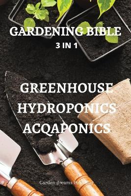 Cover of Gardening Bible 3 in 1 Greenhouse Hydroponics Acqaponics