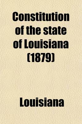 Book cover for Constitution of the State of Louisiana; Adopted in Convention, at the City of New Orleans, the Twenty-Third Day of July, A.D. 1879